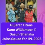 Gujarat Titans Kane Williamson 🏏Gujarat Titans' Strategic Move - Dasun Shanaka Joins Squad for IPL 2023