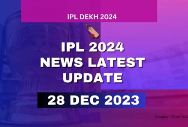 IPL 2024 News Latest Update 28 Dec 2023