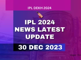 IPL 2024 News Latest Update 30 Dec 2023