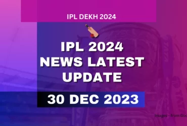 IPL 2024 News Latest Update 30 Dec 2023