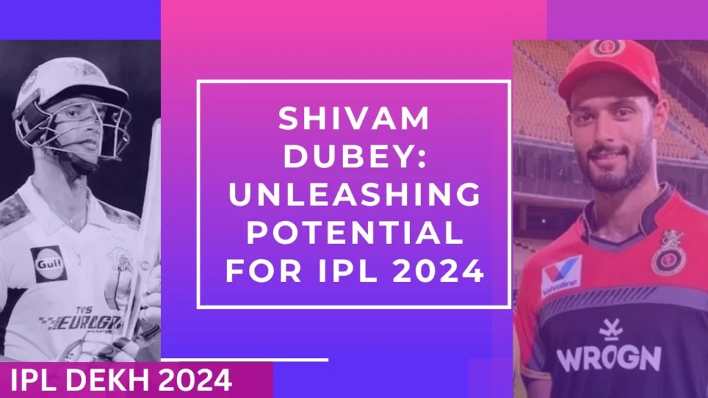 Shivam Dubey: Unleashing Potential for IPL 2024