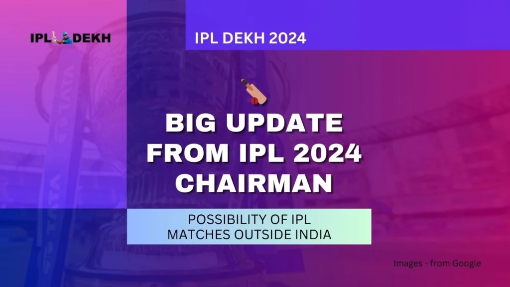 Big Update from IPL 2024 Chairman: Possibility of IPL Matches Outside India