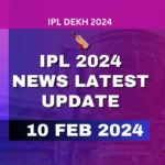 IPL 2024 News Latest Update 10 February 2024