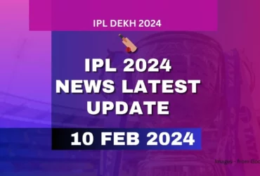 IPL 2024 News Latest Update 10 February 2024