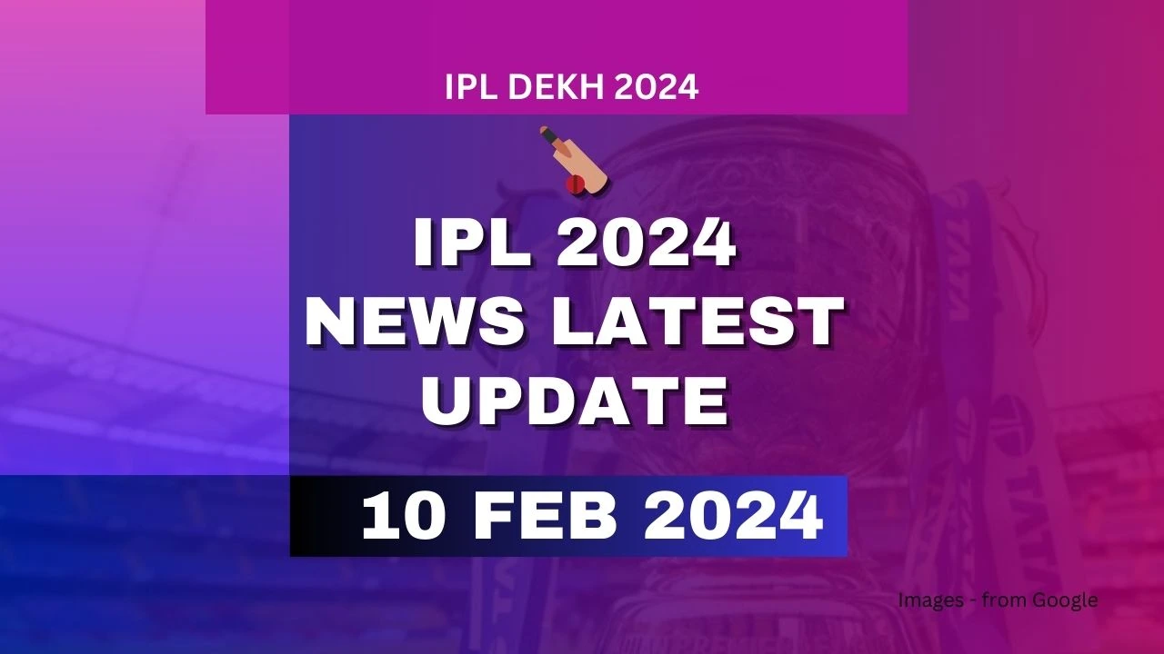 IPL 2024 News Latest Update 10 February 2024