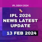 IPL 2024 News Latest Update 13 February 2024