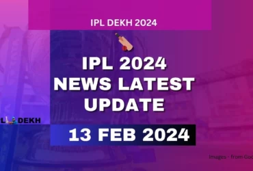 IPL 2024 News Latest Update 13 February 2024