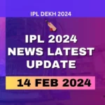 IPL 2024 News Latest Update 14 February 2024