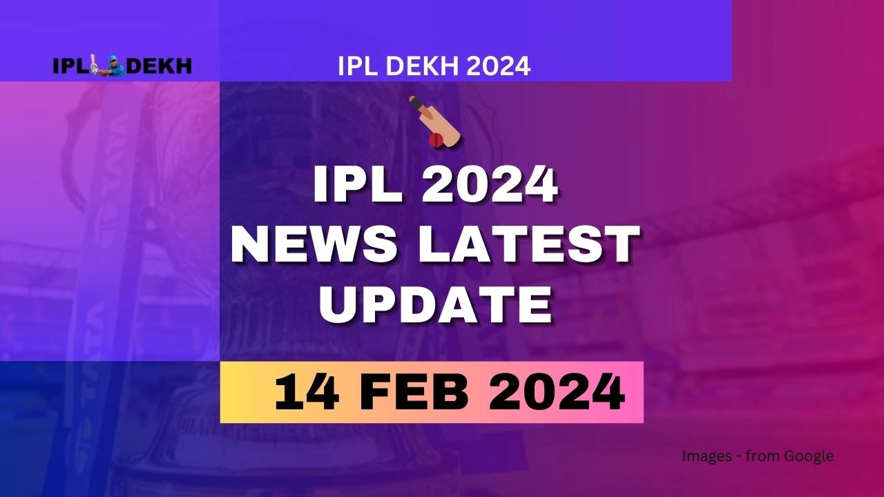 IPL 2024 News Latest Update 14 February 2024